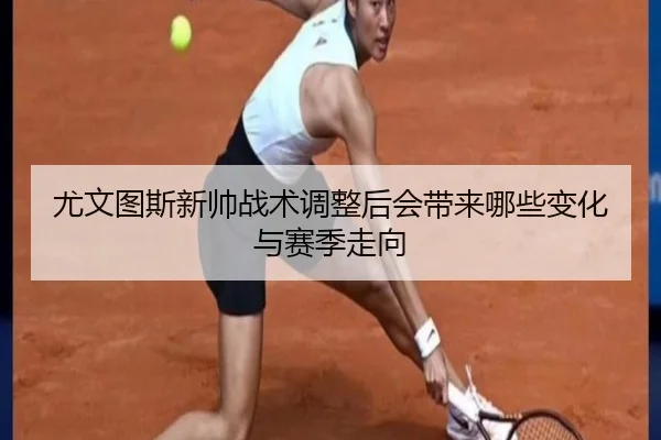 尤文图斯新帅战术调整后会带来哪些变化与赛季走向